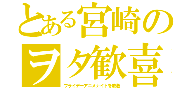 とある宮崎のヲタ歓喜（フライデーアニメナイトを放送）