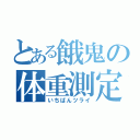 とある餓鬼の体重測定（いちばんツライ）