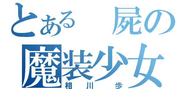 とある 屍の魔装少女（相  川   歩）