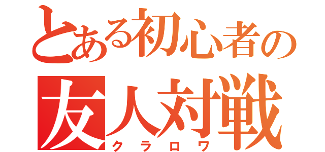 とある初心者の友人対戦（クラロワ）