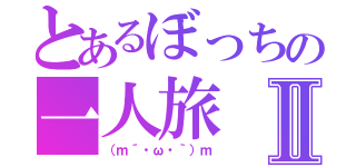 とあるぼっちの一人旅Ⅱ（（ｍ´・ω・｀）ｍ）