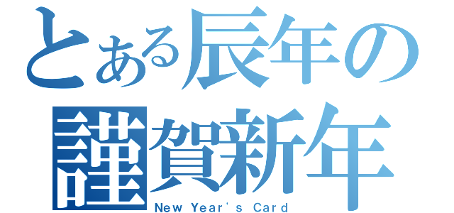 とある辰年の謹賀新年（Ｎｅｗ Ｙｅａｒ\'ｓ Ｃａｒｄ）