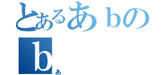 とあるあｂのｂ（あ）