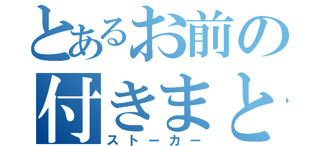 とあるお前の付きまとい（ストーカー）