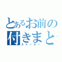 とあるお前の付きまとい（ストーカー）