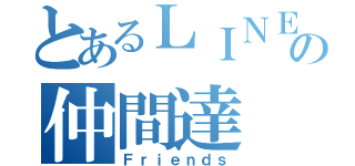 とあるＬＩＮＥの仲間達（Ｆｒｉｅｎｄｓ）