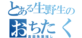 とある生野生のおちたく（吉田朱里推し）