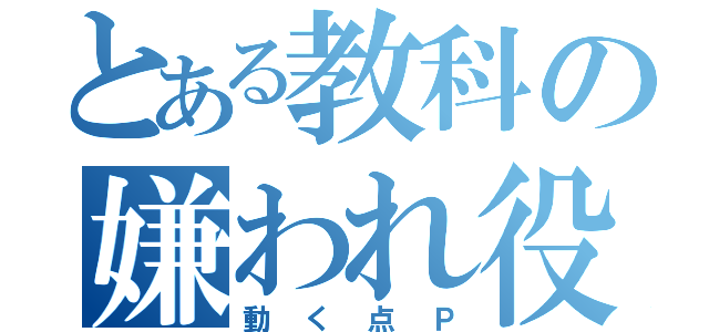 とある教科の嫌われ役（動く点Ｐ）