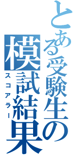 とある受験生の模試結果（スコアラー）