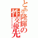 とある隆輝の性交優先（ヤレレバエエンヤ）