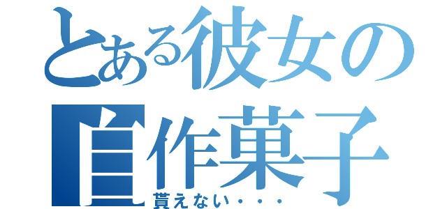 とある彼女の自作菓子（貰えない・・・）