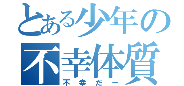 とある少年の不幸体質（不幸だー）