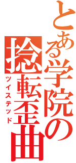 とある学院の捻転歪曲（ツイステッド）