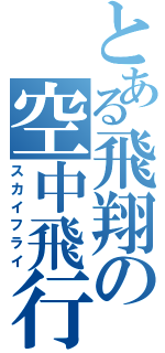 とある飛翔の空中飛行（スカイフライ）