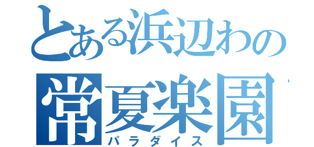 とある浜辺わの常夏楽園（パラダイス）