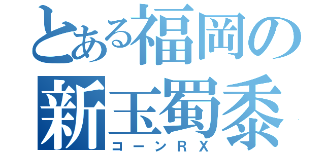 とある福岡の新玉蜀黍（コーンＲＸ）