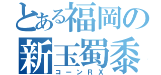 とある福岡の新玉蜀黍（コーンＲＸ）