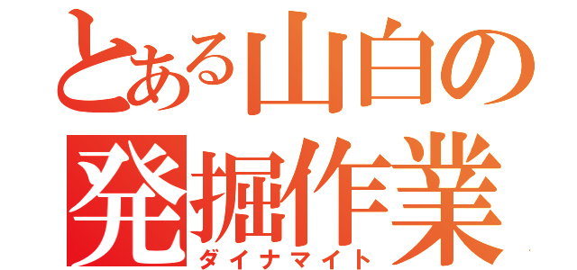 とある山白の発掘作業（ダイナマイト）