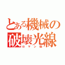 とある機械の破壊光線（ロマン砲）