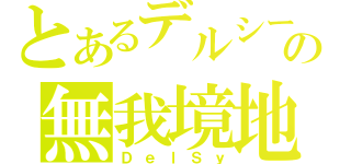 とあるデルシーの無我境地（ＤｅｌＳｙ）