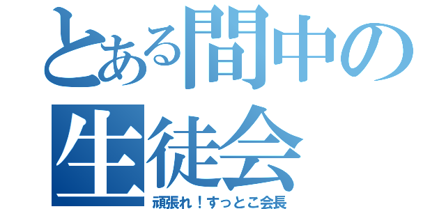 とある間中の生徒会（頑張れ！すっとこ会長）