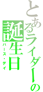 とあるライダーの誕生日（バース・デイ）