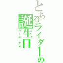 とあるライダーの誕生日（バース・デイ）