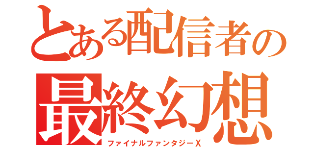 とある配信者の最終幻想（ファイナルファンタジーⅩ）