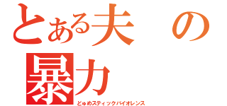 とある夫の暴力（どゅめスティックバイオレンス）