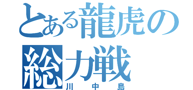 とある龍虎の総力戦（川中島）