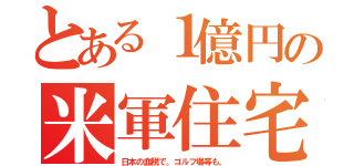 とある１億円の米軍住宅（日本の血税で。ゴルフ場等も。）