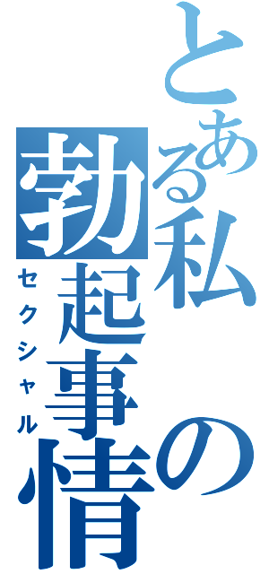 とある私の勃起事情（セクシャル）