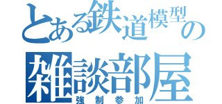 とある鉄道模型の雑談部屋（強制参加）