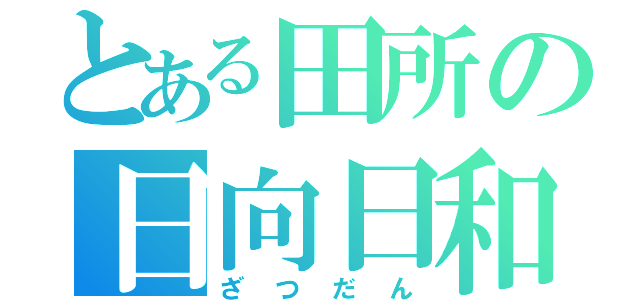 とある田所の日向日和（ざつだん）