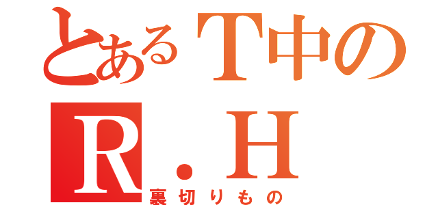 とあるＴ中のＲ．Ｈ（裏切りもの）