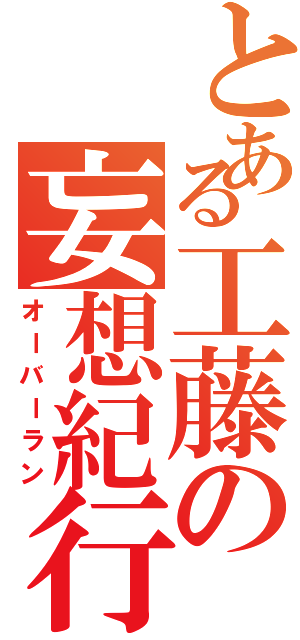 とある工藤の妄想紀行（オーバーラン）