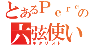 とあるＰｅｒｃ．の六弦使い（ギタリスト）