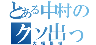 とある中村のクソ出っ歯（大橋提樹）