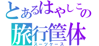 とあるはやしこの旅行筐体（スーツケース）