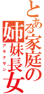 とある家庭の姉妹長女（アキナサン）