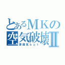 とあるＭＫの空気破壊Ⅱ（雰囲気ｂｏｔ）