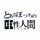 とあるぼっちの中性人間（そふぃあ）