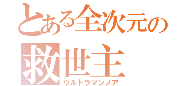 とある全次元の救世主（ウルトラマンノア）