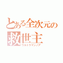 とある全次元の救世主（ウルトラマンノア）