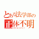 とある法学部の正体不明（ストレンジャー）