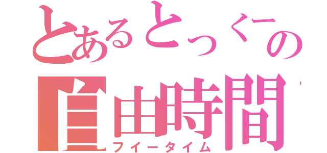 とあるとっくーの自由時間（フイータイム）