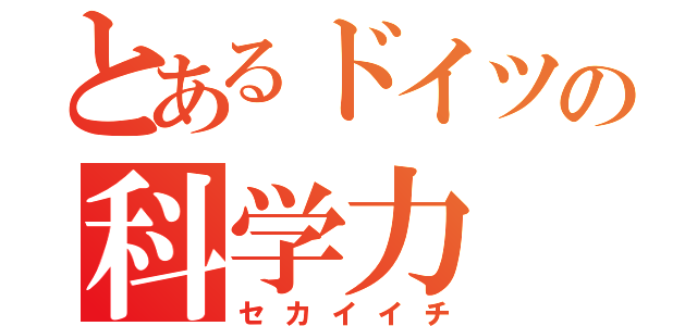 とあるドイツの科学力（セカイイチ）