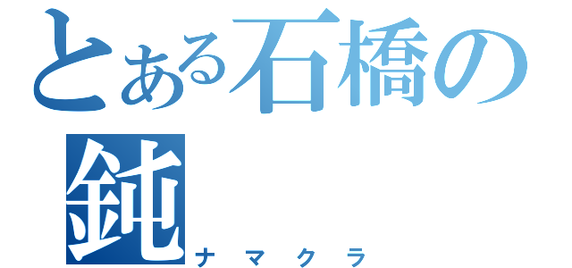 とある石橋の鈍（ナマクラ）