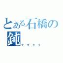 とある石橋の鈍（ナマクラ）