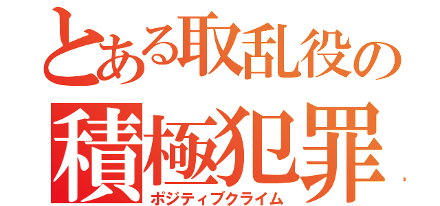 とある取乱役の積極犯罪（ポジティブクライム）